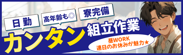 日勤|高年齢も◎|寮完備|カンタン組立作業|昼WORK連日のお休みが魅力