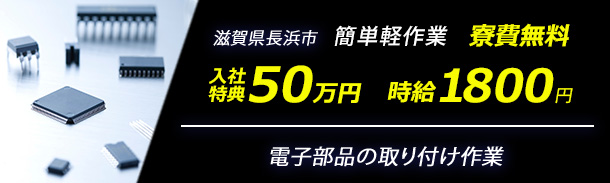 滋賀県長浜市｜簡単軽作業｜寮費無料｜時給1800円｜電子部品の取り付け作業