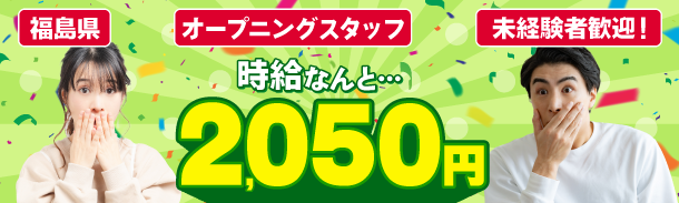 福島県|オープニングスタッフ|未経験者歓迎!|時給なんと…|2,050円