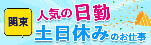 東京・神奈川｜人気の日勤｜土日休みのお仕事