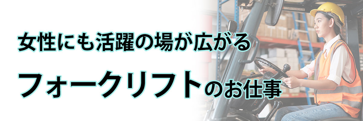 女性にも活躍の場が広がるフォークリフトの仕事にフォーカス！