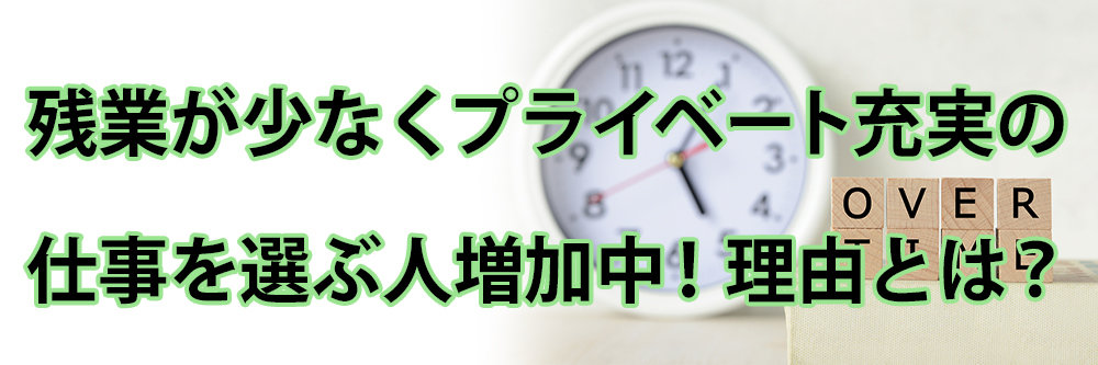 残業少なめでプライベート充実の仕事を選ぶ人増加中！その理由とは？