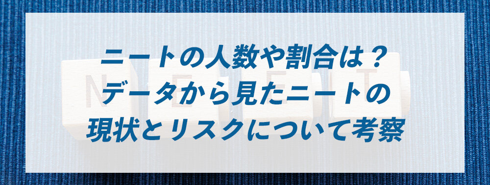 ニートの人数や割合は？データから見たニートの現状とリスクについて考察