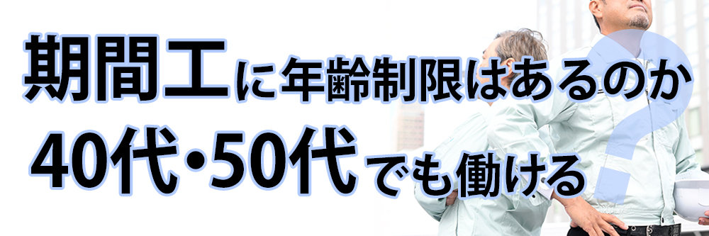 期間工に年齢制限はあるのか？ 40代・50代でも働ける？