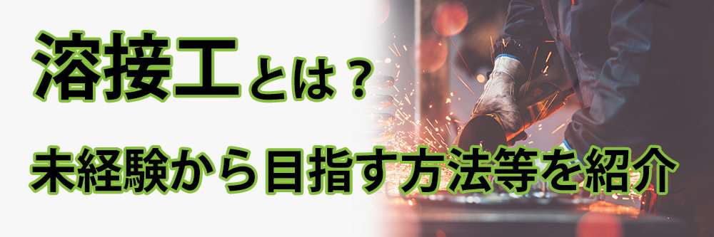 溶接工とは？必要な資格や収入面、未経験から目指す方法を紹介！