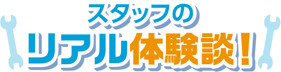 スタッフのリアル体験談！