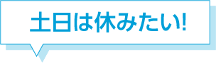 土日は休みたい！