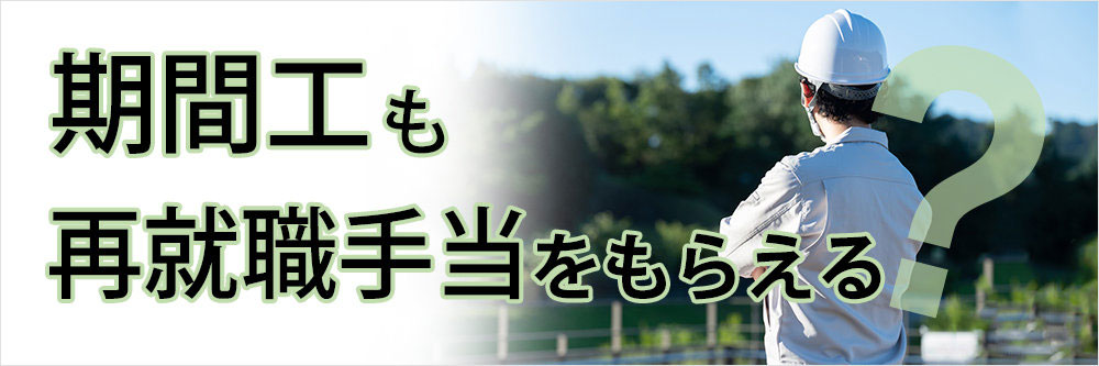 期間工も再就職手当をもらえる？条件・金額・失業手当との違いも解説！