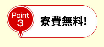 ポイント3 寮費無料～